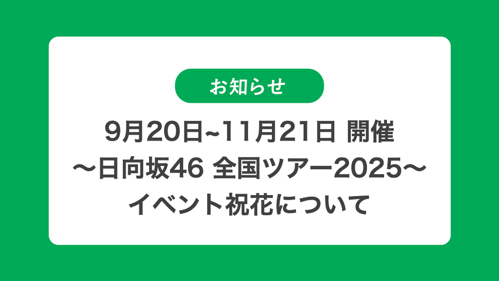 9月20日〜11月21日 開催 日向坂46 全国ツアー2025の祝花（楽屋花・フラスタ/スタンド花）のお届けについて
