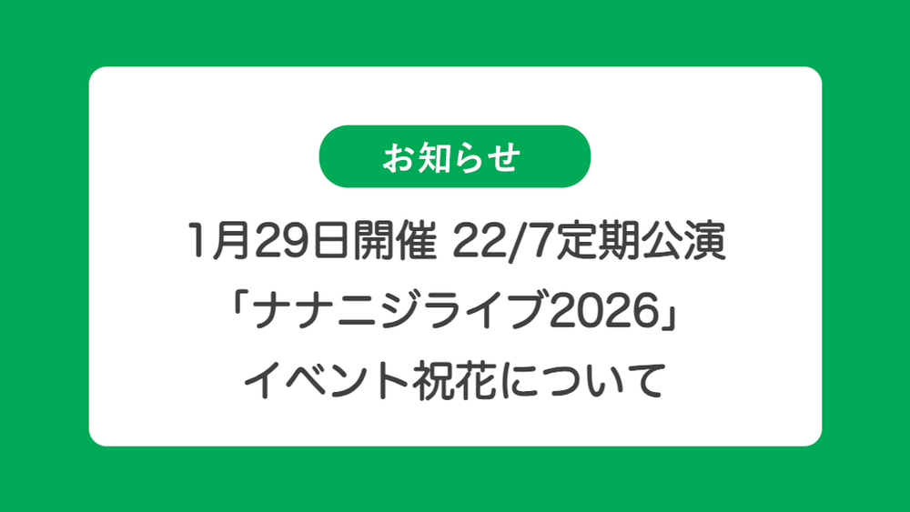 1月29日開催 22/7 3期生 定期公演「ナナニジライブ2026」の祝花（楽屋花・フラスタ/スタンド花）のお届けについて