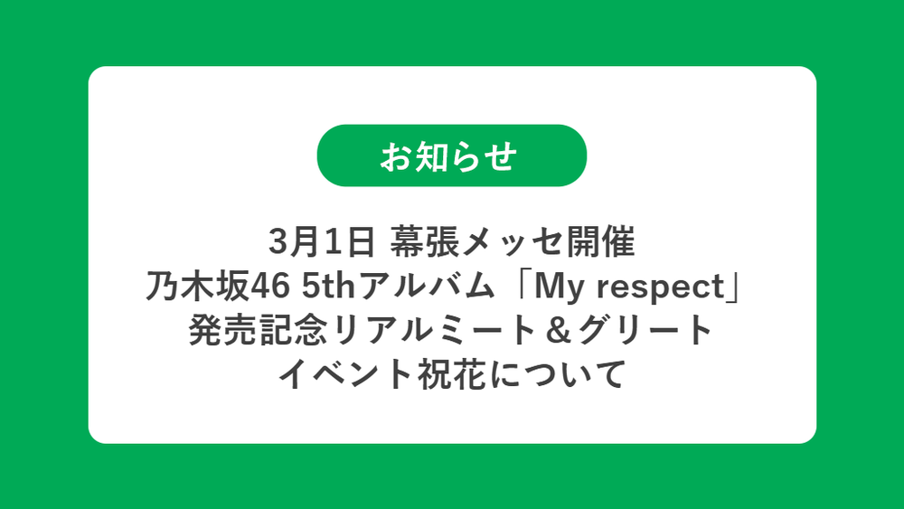 3月1日 幕張メッセ開催 乃木坂46 5thアルバム「My respect」 発売記念リアルミート＆グリート イベントの祝花（楽屋花・フラスタ/スタンド花）のお届けについて