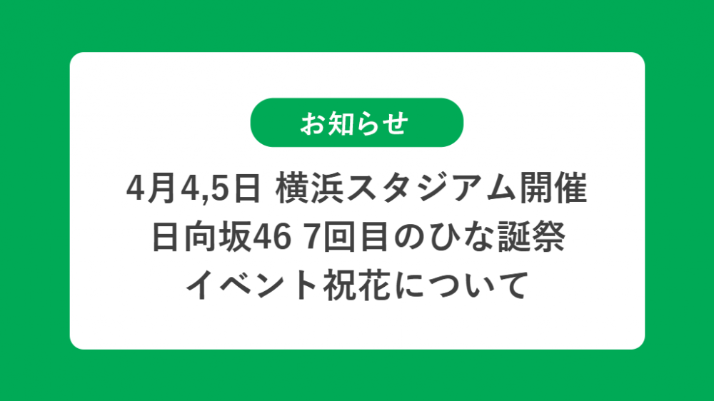 4月4,5日 横浜スタジアム開催 日向坂46 7回目のひな誕祭 の祝花（楽屋花・フラスタ/スタンド花）のお届けについて