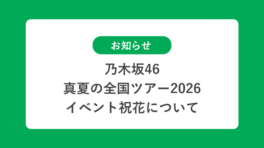 乃木坂46 真夏の全国ツアー2026の祝花（楽屋花・フラスタ/スタンド花）のお届けについて