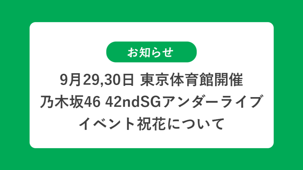 9月29,30日 乃木坂46「42ndSGアンダーライブ」イベント祝花についての祝花（楽屋花・フラスタ/スタンド花）のお届けについて