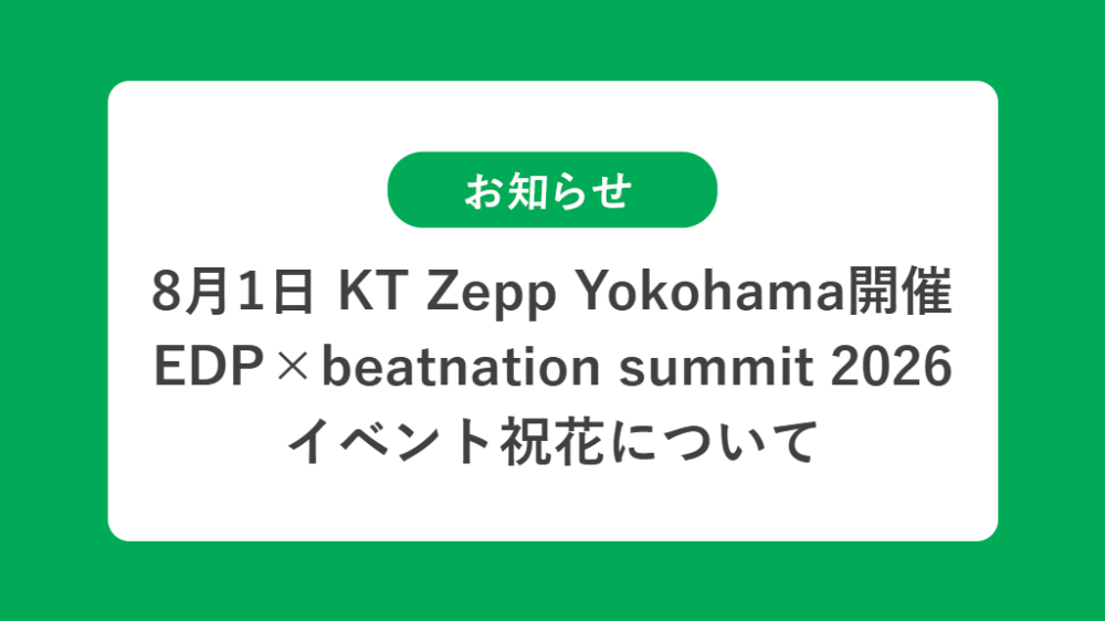 8月1日  EDP×beatnation summit 2026-beatnation 20th anniversary-の祝花（楽屋花・フラスタ/スタンド花）のお届けについて