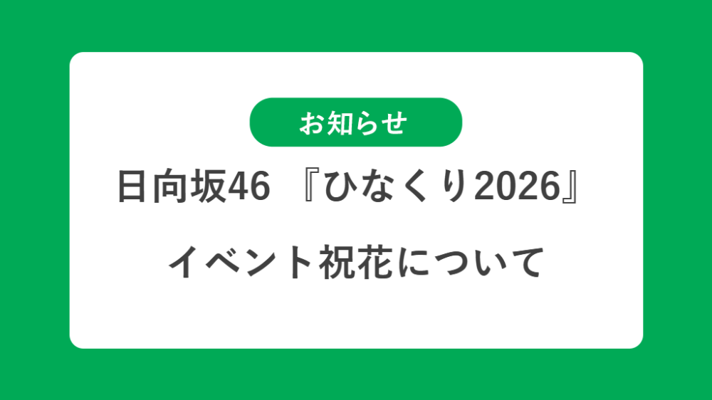 日向坂46 『ひなくり2026』の祝花（楽屋花・フラスタ/スタンド花）のお届けについて
